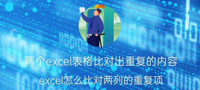 两个excel表格比对出重复的内容 excel怎么比对两列的重复项？